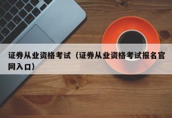 证券从业资格考试（证券从业资格考试报名官网入口）