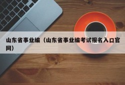 山东省事业编（山东省事业编考试报名入口官网）