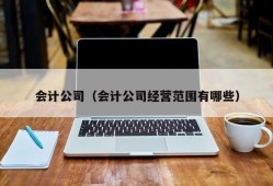 会计公司（会计公司经营范围有哪些）