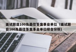 面试题目100及最佳答案事业单位（面试题目100及最佳答案事业单位综合分析）