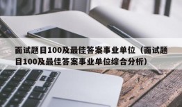 面试题目100及最佳答案事业单位（面试题目100及最佳答案事业单位综合分析）