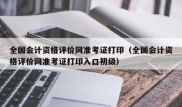 全国会计资格评价网准考证打印（全国会计资格评价网准考证打印入口初级）