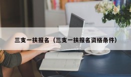 三支一扶报名（三支一扶报名资格条件）