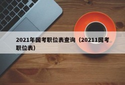 2021年国考职位表查询（20211国考职位表）