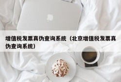 增值税发票真伪查询系统（北京增值税发票真伪查询系统）