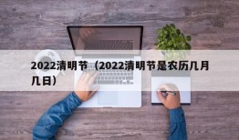 2022清明节（2022清明节是农历几月几日）