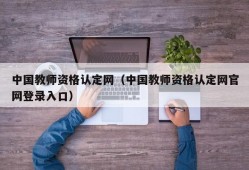 中国教师资格认定网（中国教师资格认定网官网登录入口）