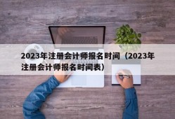 2023年注册会计师报名时间（2023年注册会计师报名时间表）