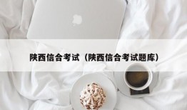 陕西信合考试（陕西信合考试题库）