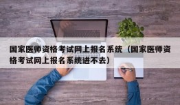 国家医师资格考试网上报名系统（国家医师资格考试网上报名系统进不去）