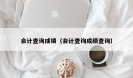 会计查询成绩（会计查询成绩查询）