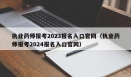 执业药师报考2023报名入口官网（执业药师报考2024报名入口官网）