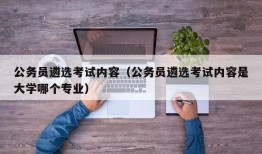 公务员遴选考试内容（公务员遴选考试内容是大学哪个专业）