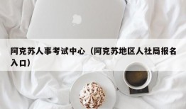 阿克苏人事考试中心（阿克苏地区人社局报名入口）