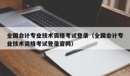 全国会计专业技术资格考试登录（全国会计专业技术资格考试登录官网）