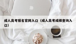 成人高考报名官网入口（成人高考成绩查询入口）