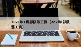 2021年1月部队涨工资（2o2l年部队涨工资）