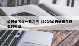 公务员考试一共几科（2024公务员报考岗位有哪些）