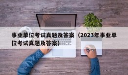 事业单位考试真题及答案（2023年事业单位考试真题及答案）