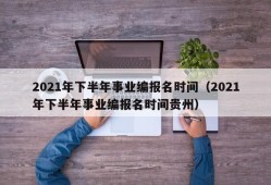 2021年下半年事业编报名时间（2021年下半年事业编报名时间贵州）