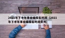 2021年下半年事业编报名时间（2021年下半年事业编报名时间贵州）