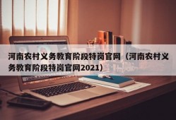 河南农村义务教育阶段特岗官网（河南农村义务教育阶段特岗官网2021）