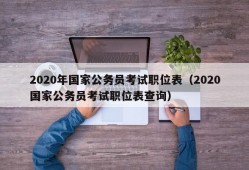 2020年国家公务员考试职位表（2020国家公务员考试职位表查询）