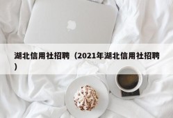 湖北信用社招聘（2021年湖北信用社招聘）