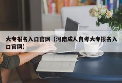 大专报名入口官网（河南成人自考大专报名入口官网）