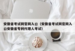 安徽省考试网官网入口（安徽省考试网官网入口安徽省专利代理人考试）