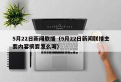 5月22日新闻联播（5月22日新闻联播主要内容摘要怎么写）