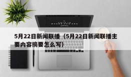 5月22日新闻联播（5月22日新闻联播主要内容摘要怎么写）