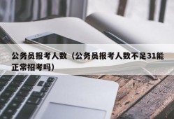 公务员报考人数（公务员报考人数不足31能正常招考吗）