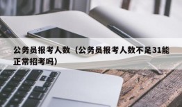 公务员报考人数（公务员报考人数不足31能正常招考吗）