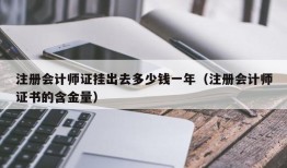 注册会计师证挂出去多少钱一年（注册会计师证书的含金量）