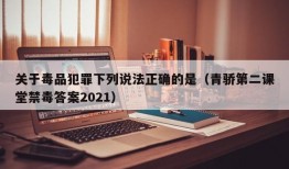 关于毒品犯罪下列说法正确的是（青骄第二课堂禁毒答案2021）