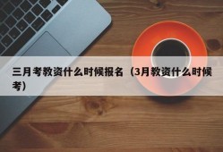 三月考教资什么时候报名（3月教资什么时候考）