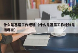 什么是基层工作经验（什么是基层工作经验是指哪些）