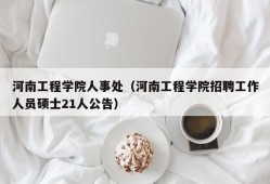 河南工程学院人事处（河南工程学院招聘工作人员硕士21人公告）