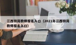 江西特岗教师报名入口（2021年江西特岗教师报名入口）