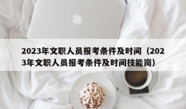 2023年文职人员报考条件及时间（2023年文职人员报考条件及时间技能岗）