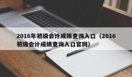 2016年初级会计成绩查询入口（2016初级会计成绩查询入口官网）