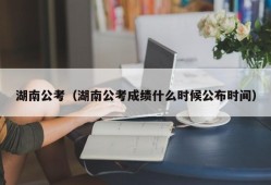 湖南公考（湖南公考成绩什么时候公布时间）