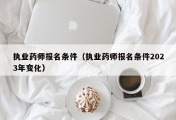 执业药师报名条件（执业药师报名条件2023年变化）