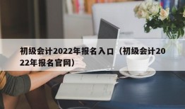 初级会计2022年报名入口（初级会计2022年报名官网）