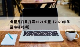 冬至是几月几号2021冬至（2023年冬至准确时间）