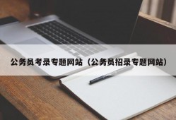 公务员考录专题网站（公务员招录专题网站）