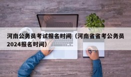 河南公务员考试报名时间（河南省省考公务员2024报名时间）