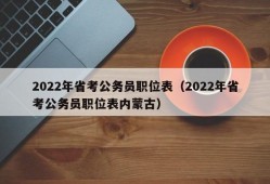 2022年省考公务员职位表（2022年省考公务员职位表内蒙古）