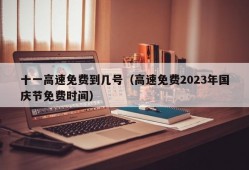 十一高速免费到几号（高速免费2023年国庆节免费时间）